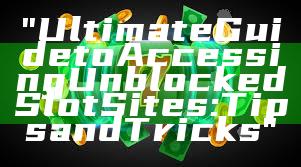 "Ultimate Guide to Accessing Unblocked Slot Sites: Tips and Tricks"