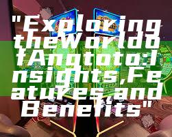 "Exploring the World of Angtoto: Insights, Features, and Benefits"
