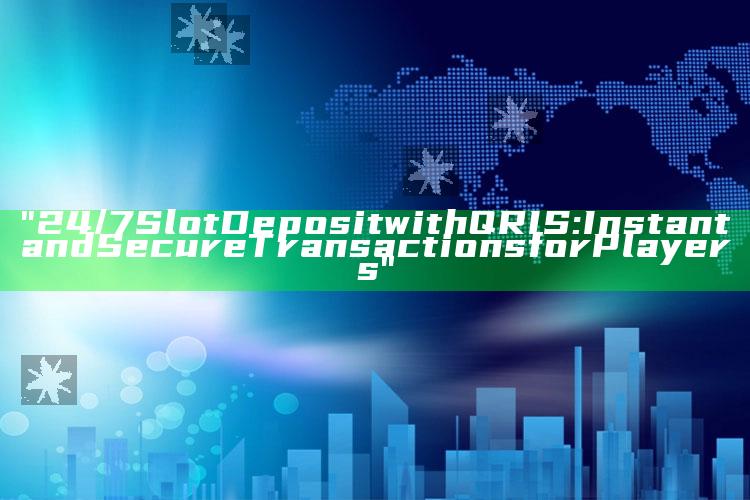 "24/7 Slot Deposit with QRIS: Instant and Secure Transactions for Players"