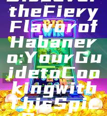 Discover the Fiery Flavor of Habanero: Your Guide to Cooking with This Spicy Pepper