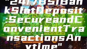 "24/7 BSI Bank Slot Deposit: Secure and Convenient Transactions Anytime"