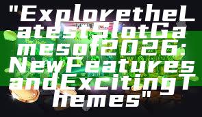 "Explore the Latest Slot Games of 2026: New Features and Exciting Themes"
