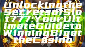 Unlocking the Secrets of Slot 777: Your Ultimate Guide to Winning Big at the Casino