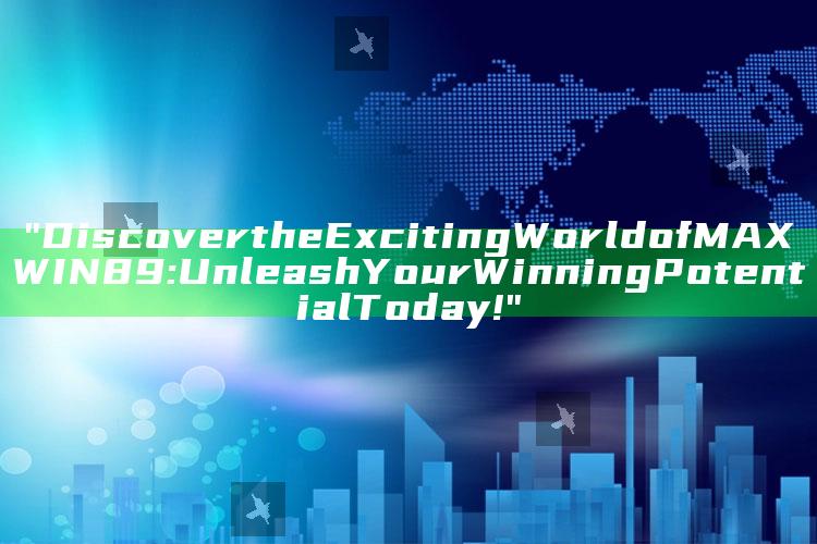 "Discover the Exciting World of MAXWIN89: Unleash Your Winning Potential Today!"