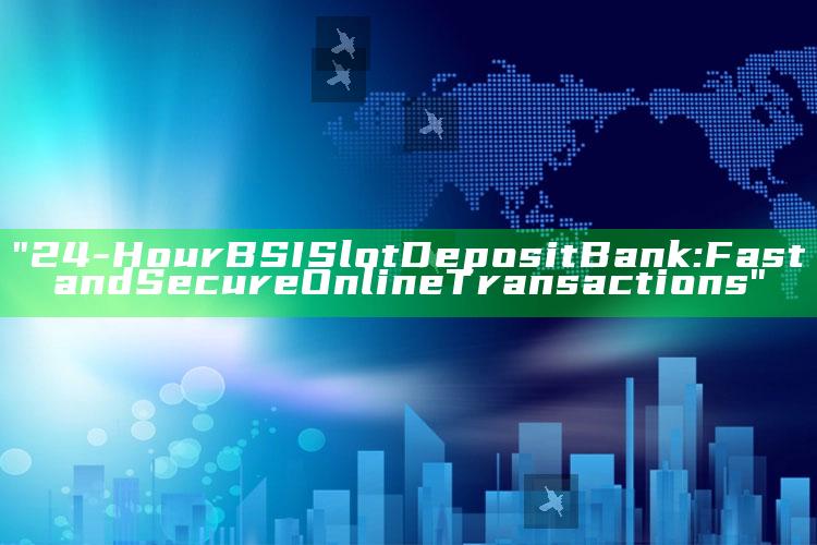 "24-Hour BSI Slot Deposit Bank: Fast and Secure Online Transactions"