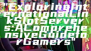 "Exploring International Link Slot Servers: A Comprehensive Guide for Gamers"