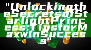 "Unlocking the Secrets of Starlight Princess: Tips for Maxwin Success"
