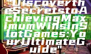 "Discover the Secrets to Achieving Maximum Wins in Slot Games: Your Ultimate Guide"