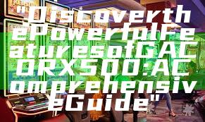 "Discover the Powerful Features of GACORX500: A Comprehensive Guide"