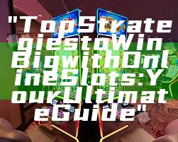 "Top Strategies to Win Big with Online Slots: Your Ultimate Guide"