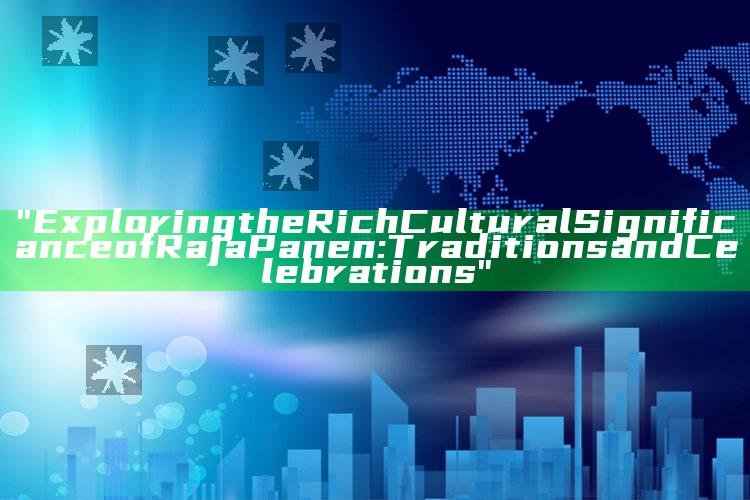 "Exploring the Rich Cultural Significance of Raja Panen: Traditions and Celebrations"