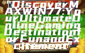 "Discover MAXWIN77: Your Ultimate Online Gaming Destination for Fun and Excitement"