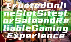 Trusted Online Slot Sites for Safe and Reliable Gaming Experience