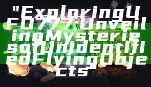 "Exploring UFO777: Unveiling Mysteries of Unidentified Flying Objects"