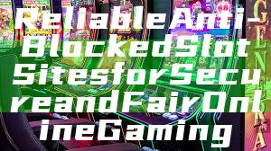 Reliable Anti-Blocked Slot Sites for Secure and Fair Online Gaming