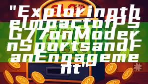 "Exploring the Impact of PSG 77 on Modern Sports and Fan Engagement"