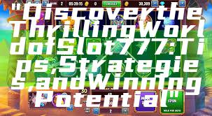 "Discover the Thrilling World of Slot 777: Tips, Strategies, and Winning Potential"