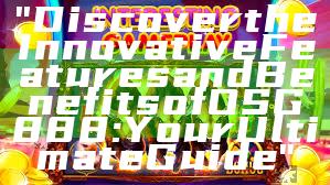 "Discover the Innovative Features and Benefits of OSG888: Your Ultimate Guide"