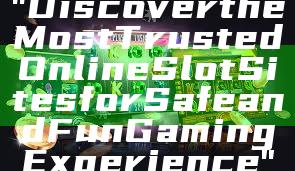 "Discover the Most Trusted Online Slot Sites for Safe and Fun Gaming Experience"