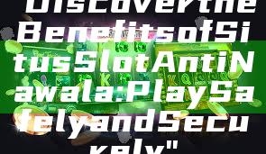 "Discover the Benefits of Situs Slot Anti Nawala: Play Safely and Securely"