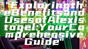 "Exploring the Benefits and Uses of Alexistogel: Your Comprehensive Guide"