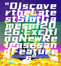 "Discover the Latest Slot Games of 2026: Exciting New Releases and Features"