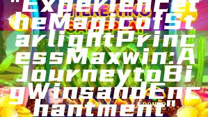 "Experience the Magic of Starlight Princess Maxwin: A Journey to Big Wins and Enchantment"