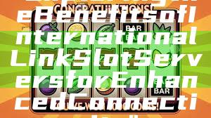 "Exploring the Benefits of International Link Slot Servers for Enhanced Connectivity"