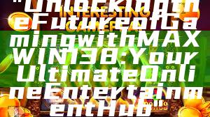 "Unlocking the Future of Gaming with MAXWIN138: Your Ultimate Online Entertainment Hub"