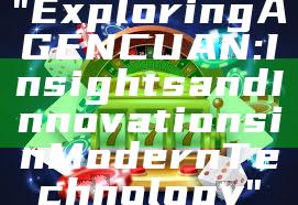 "Exploring AGENCUAN: Insights and Innovations in Modern Technology"