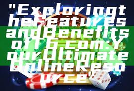 "Exploring the Features and Benefits of T6.com: Your Ultimate Online Resource"