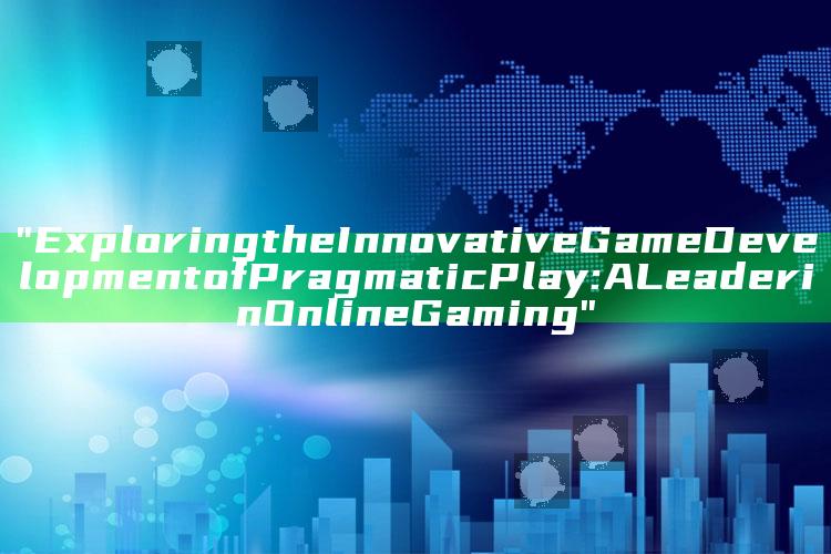 "Exploring the Innovative Game Development of Pragmatic Play: A Leader in Online Gaming"