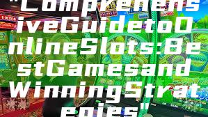 "Comprehensive Guide to Online Slots: Best Games and Winning Strategies"