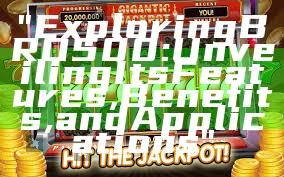 "Exploring BRO500: Unveiling Its Features, Benefits, and Applications"