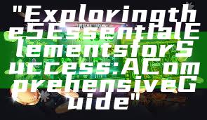 "Exploring the 5 Essential Elements for Success: A Comprehensive Guide"