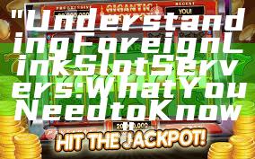 "Understanding Foreign Link Slot Servers: What You Need to Know"