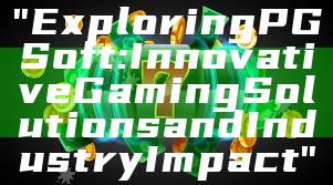 "Exploring PG Soft: Innovative Gaming Solutions and Industry Impact"