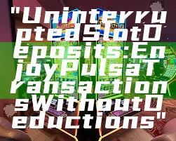 "Uninterrupted Slot Deposits: Enjoy Pulsa Transactions Without Deductions"