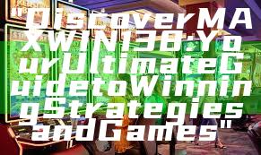 "Discover MAXWIN138: Your Ultimate Guide to Winning Strategies and Games"