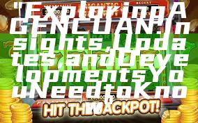 "Exploring AGENCUAN: Insights, Updates, and Developments You Need to Know"