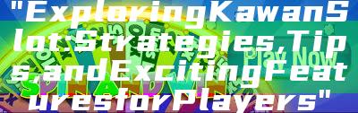 "Exploring Kawan Slot: Strategies, Tips, and Exciting Features for Players"