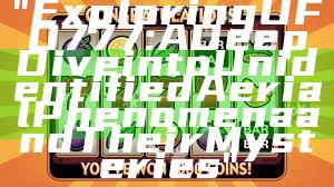 "Exploring UFO777: A Deep Dive into Unidentified Aerial Phenomena and Their Mysteries"