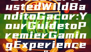 "Discover Trusted Wild Bandito Gacor: Your Guide to Premier Gaming Experience"