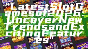"Latest Slot Games of 2026: Uncover New Trends and Exciting Features"