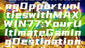 "Unlock Winning Opportunities with MAXWIN77: Your Ultimate Gaming Destination"
