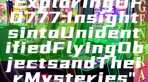 "Exploring UFO 777: Insights into Unidentified Flying Objects and Their Mysteries"