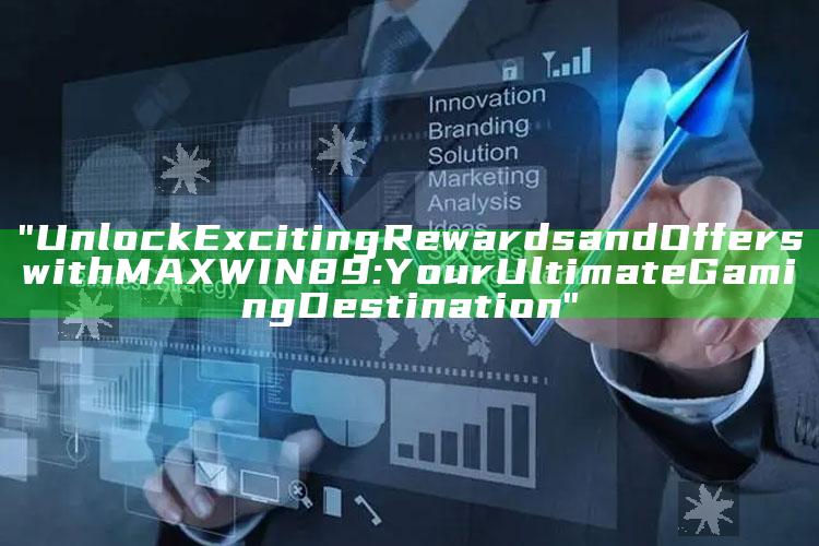 "Unlock Exciting Rewards and Offers with MAXWIN89: Your Ultimate Gaming Destination"