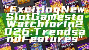 "Exciting New Slot Games to Watch for in 2026: Trends and Features"